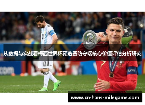 从数据与实战看梅西世界杯预选赛防守端核心价值评估分析研究 从数据与实战看梅西世界杯预选赛防守端核心价值评估分析研究