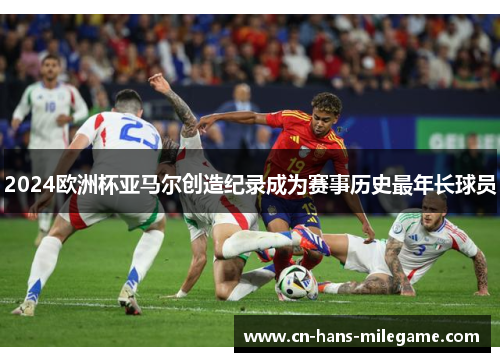 2024欧洲杯亚马尔创造纪录成为赛事历史最年长球员