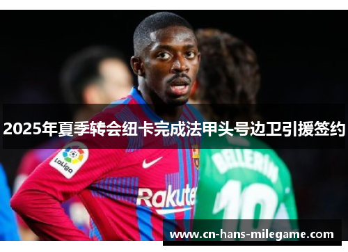 2025年夏季转会纽卡完成法甲头号边卫引援签约 2025年夏季转会纽卡完成法甲头号边卫引援签约