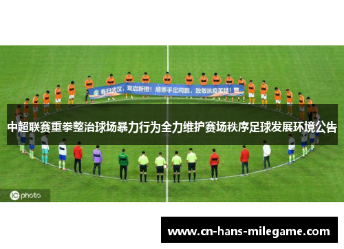 中超联赛重拳整治球场暴力行为全力维护赛场秩序足球发展环境公告
