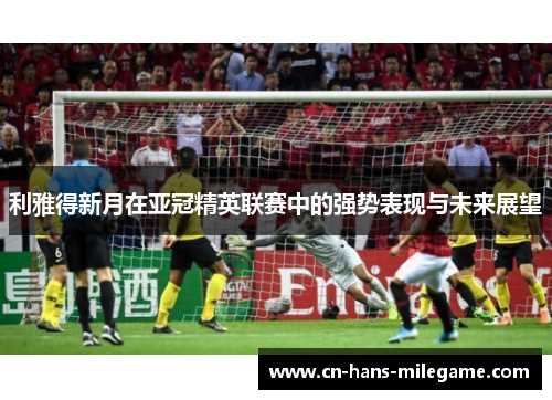利雅得新月在亚冠精英联赛中的强势表现与未来展望 利雅得新月在亚冠精英联赛中的强势表现与未来展望