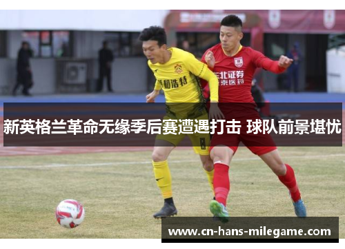 新英格兰革命无缘季后赛遭遇打击 球队前景堪忧 新英格兰革命无缘季后赛遭遇打击 球队前景堪忧