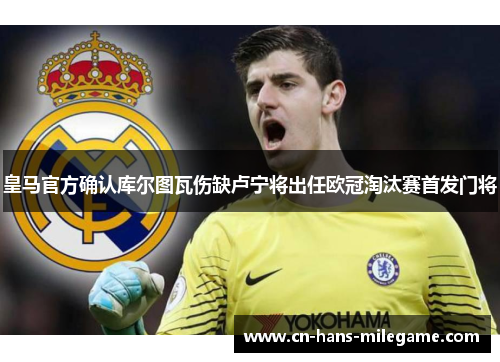 皇马官方确认库尔图瓦伤缺卢宁将出任欧冠淘汰赛首发门将