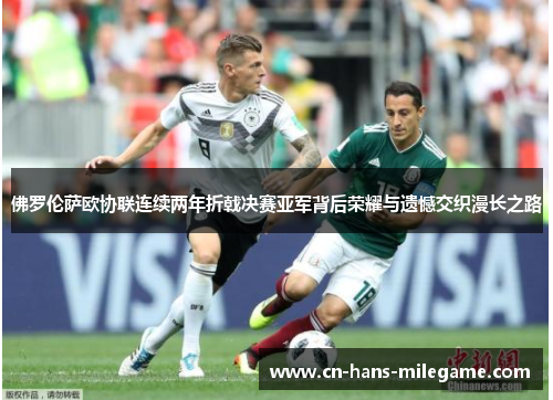 佛罗伦萨欧协联连续两年折戟决赛亚军背后荣耀与遗憾交织漫长之路 佛罗伦萨欧协联连续两年折戟决赛亚军背后荣耀与遗憾交织漫长之路