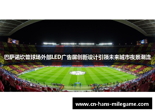 巴萨诺坎普球场外部LED广告屏创新设计引领未来城市夜景潮流 巴萨诺坎普球场外部LED广告屏创新设计引领未来城市夜景潮流