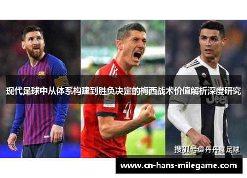 现代足球中从体系构建到胜负决定的梅西战术价值解析深度研究