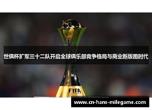 世俱杯扩军三十二队开启全球俱乐部竞争格局与商业新版图时代 世俱杯扩军三十二队开启全球俱乐部竞争格局与商业新版图时代